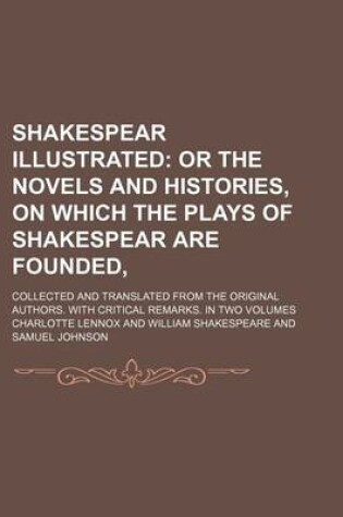 Cover of Shakespear Illustrated (Volume 3); Or the Novels and Histories, on Which the Plays of Shakespear Are Founded, . Collected and Translated from the Original Authors. with Critical Remarks. in Two Volumes