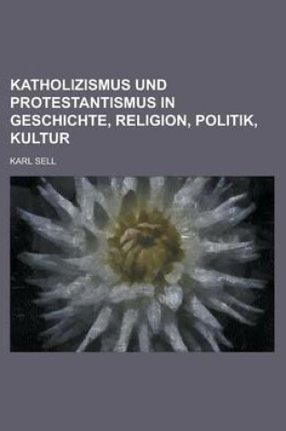 Cover of Katholizismus Und Protestantismus in Geschichte, Religion, Politik, Kultur