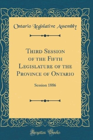 Cover of Third Session of the Fifth Legislature of the Province of Ontario: Session 1886 (Classic Reprint)