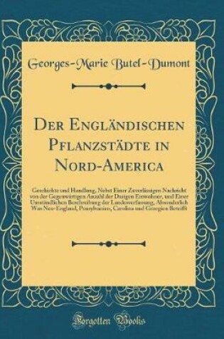 Cover of Der Engländischen Pflanzstädte in Nord-America: Geschichte und Handlung, Nebst Einer Zuverlässigen Nachricht von der Gegenwärtigen Anzahl der Dasigen Einwohner, und Einer Umständlichen Beschreibung der Landesverfassung, Absonderlich Was Neu-England, Pensy