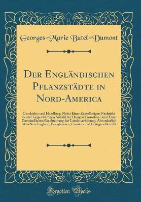 Book cover for Der Engländischen Pflanzstädte in Nord-America: Geschichte und Handlung, Nebst Einer Zuverlässigen Nachricht von der Gegenwärtigen Anzahl der Dasigen Einwohner, und Einer Umständlichen Beschreibung der Landesverfassung, Absonderlich Was Neu-England, Pensy