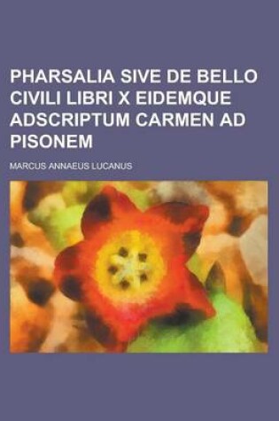 Cover of Pharsalia Sive de Bello Civili Libri X Eidemque Adscriptum Carmen Ad Pisonem