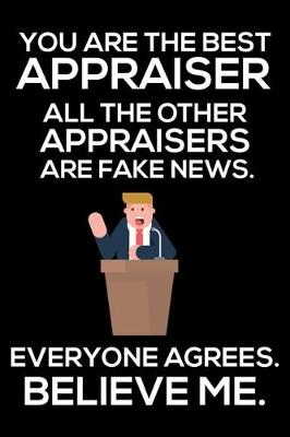 Book cover for You Are The Best Appraiser All The Other Apparaisers Are Fake News. Everyone Agrees. Believe Me.