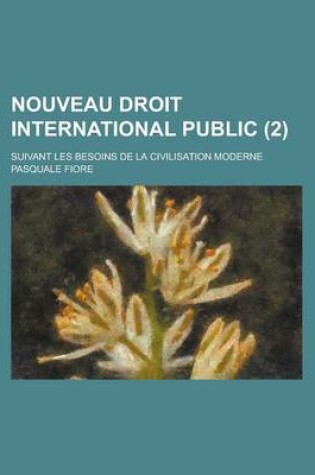 Cover of Nouveau Droit International Public; Suivant Les Besoins de La Civilisation Moderne (2)