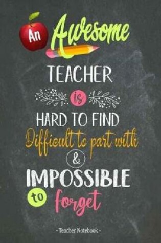 Cover of An Awesome Teacher is Hard to Find Difficult to Part with & Impossible to Forget Teacher Notebook