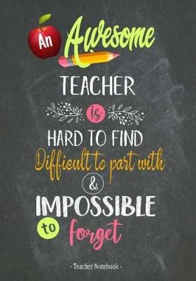 Book cover for An Awesome Teacher is Hard to Find Difficult to Part with & Impossible to Forget Teacher Notebook