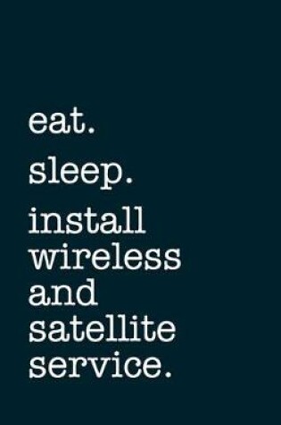 Cover of eat. sleep. install wireless and satellite service. - Lined Notebook