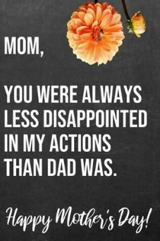Cover of Mom You Were Always Less Disappointed In My Actions Than Dad Was Happy Mother's Day