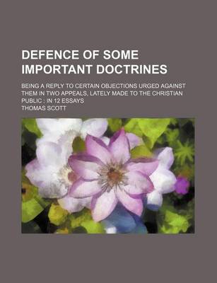 Book cover for Defence of Some Important Doctrines; Being a Reply to Certain Objections Urged Against Them in Two Appeals, Lately Made to the Christian Public in 12 Essays