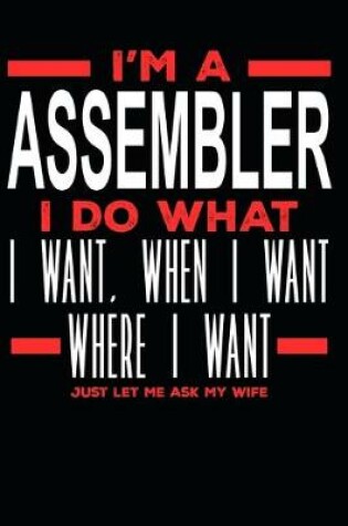 Cover of I'm a Assembler I Do What I Want, When I Want, Where I Want. Just Let Me Ask My Wife