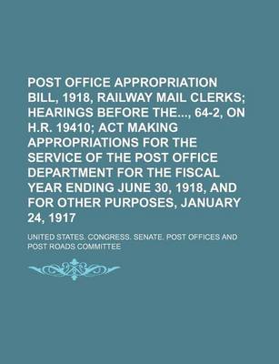 Book cover for Post Office Appropriation Bill, 1918, Railway Mail Clerks; Hearings Before The, 64-2, on H.R. 19410 ACT Making Appropriations for the Service of the P