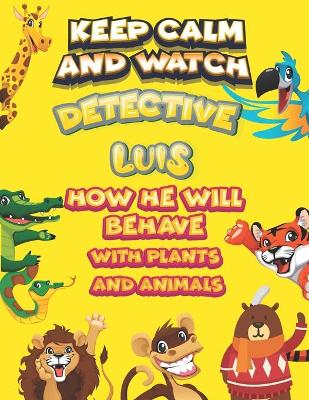 Book cover for keep calm and watch detective Luis how he will behave with plant and animals