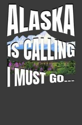 Cover of Alaska Is Calling I Must Go