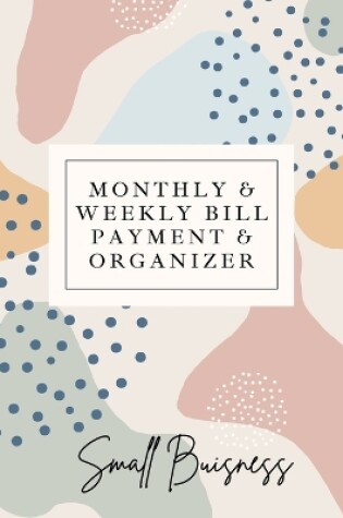 Cover of Small Business Monthly & Weekly Bill Payment & Organizer