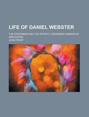 Book cover for Life of Daniel Webster; The Statesman and the Patriot. Containing Numerous Anecdotes