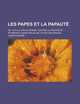 Book cover for Les Papes Et La Papaute; de 1143 a la Fin Au Monde, D'Apres La Prophetie Attribuee a Saint Malachie, Etude Historique