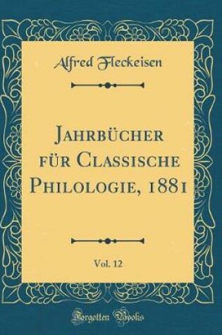 Cover of Jahrbucher Fur Classische Philologie, 1881, Vol. 12 (Classic Reprint)