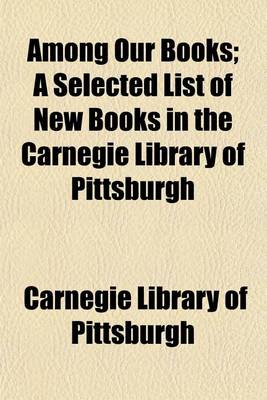 Book cover for Among Our Books (Volume 21); A Selected List of New Books in the Carnegie Library of Pittsburgh