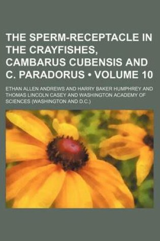 Cover of The Sperm-Receptacle in the Crayfishes, Cambarus Cubensis and C. Paradorus (Volume 10)