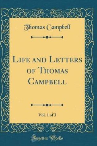 Cover of Life and Letters of Thomas Campbell, Vol. 1 of 3 (Classic Reprint)