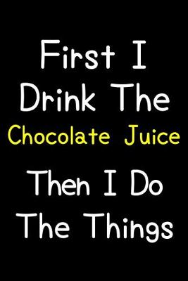 Book cover for First I Drink The Chocolate Juice Then I Do The Things