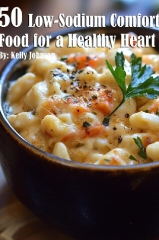 Cover of 50 Low-Sodium Comfort Food for a Healthier Heart