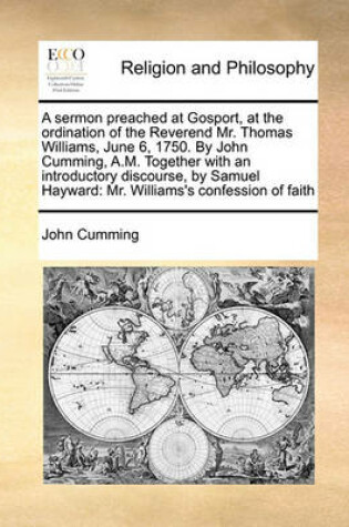 Cover of A sermon preached at Gosport, at the ordination of the Reverend Mr. Thomas Williams, June 6, 1750. By John Cumming, A.M. Together with an introductory discourse, by Samuel Hayward