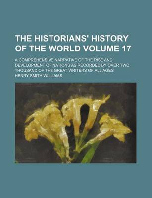 Book cover for The Historians' History of the World Volume 17; A Comprehensive Narrative of the Rise and Development of Nations as Recorded by Over Two Thousand of the Great Writers of All Ages