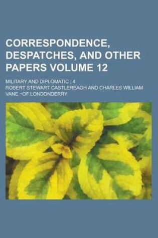 Cover of Correspondence, Despatches, and Other Papers; Military and Diplomatic; 4 Volume 12