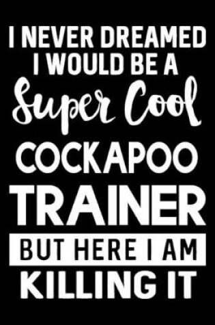 Cover of I Never Dreamed I Would Be A Super Cool Cockapoo Trainer But Here I Am Killing It