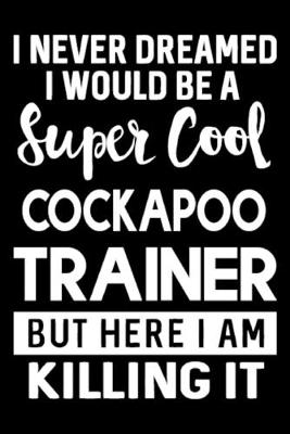 Book cover for I Never Dreamed I Would Be A Super Cool Cockapoo Trainer But Here I Am Killing It