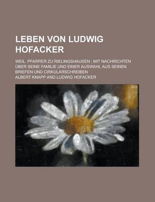 Book cover for Leben Von Ludwig Hofacker; Weil. Pfarrer Zu Rielingshausen; Mit Nachrichten Uber Seine Familie Und Einer Auswahl Aus Seinen Briefen Und Cirkularschrei