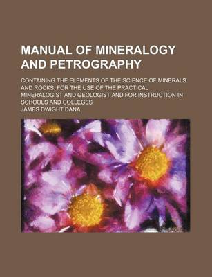 Book cover for Manual of Mineralogy and Petrography; Containing the Elements of the Science of Minerals and Rocks. for the Use of the Practical Mineralogist and Geologist and for Instruction in Schools and Colleges