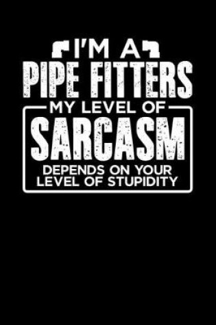 Cover of I'm a Pipe Fitter My Level of Sarcasm Depends on your Level of Stupidity