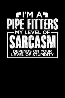 Book cover for I'm a Pipe Fitter My Level of Sarcasm Depends on your Level of Stupidity