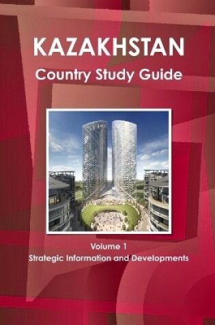 Cover of Kazakhstan Country Study Guide Volume 1 Strategic Information and Developments