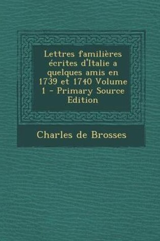 Cover of Lettres Familieres Ecrites D'Italie a Quelques Amis En 1739 Et 1740 Volume 1