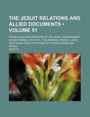 Book cover for The Jesuit Relations and Allied Documents (Volume 51); Travels and Explorations of the Jesuit Missionaries in New France, 1610-1791 the Original French, Latin, and Italian Texts, with English Translations and Notes