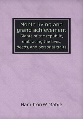 Book cover for Noble living and grand achievement Giants of the republic, embracing the lives, deeds, and personal traits