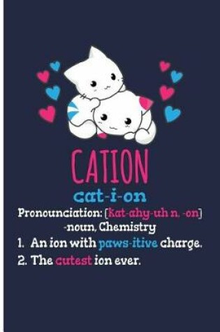 Cover of Cation Cat-I-Ion Pronunciation [kat-Ahy-Uhn, -On] -Noun, Chemistry