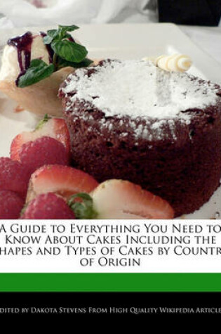 Cover of A Guide to Everything You Need to Know about Cakes Including the Shapes and Types of Cakes by Country of Origin