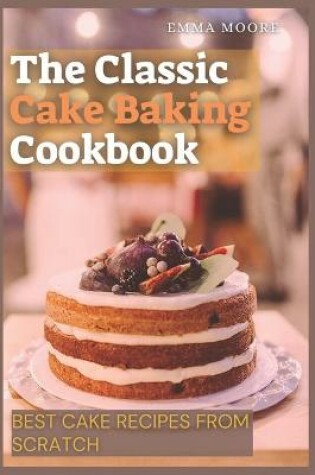 Cover of The Classic Cake Baking Cookbook