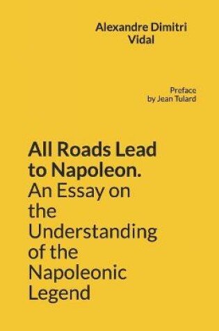 Cover of All Roads Lead to Napoleon. An Essay on the Understanding of the Napoleonic Legend