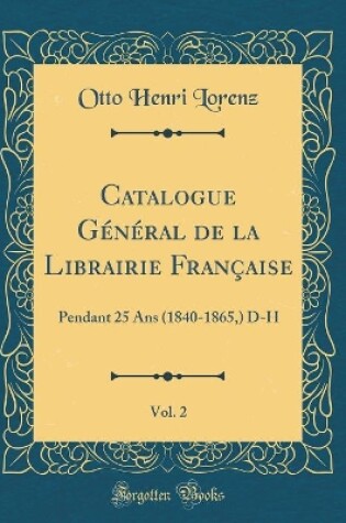 Cover of Catalogue Général de la Librairie Française, Vol. 2: Pendant 25 Ans (1840-1865,) D-H (Classic Reprint)