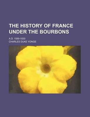 Book cover for The History of France Under the Bourbons (Volume 4); A.D. 1589-1830