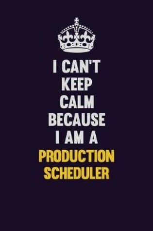 Cover of I Can't Keep Calm Because I Am A Production Scheduler