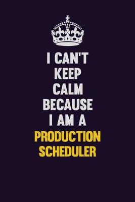 Book cover for I Can't Keep Calm Because I Am A Production Scheduler