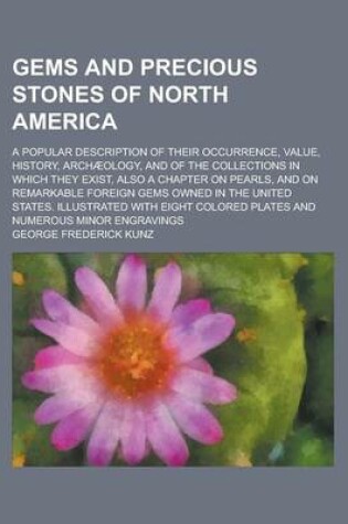 Cover of Gems and Precious Stones of North America; A Popular Description of Their Occurrence, Value, History, Archaeology, and of the Collections in Which They Exist, Also a Chapter on Pearls, and on Remarkable Foreign Gems Owned in the United