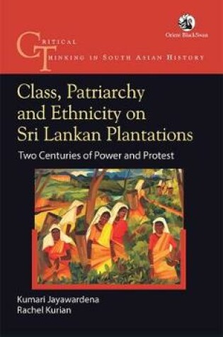 Cover of Class, Patriarchy and Ethnicity on Sri Lankan Plantations: Two Centuries of Power and Protest