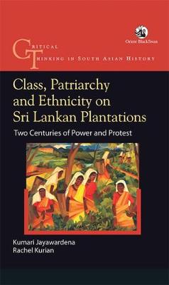 Book cover for Class, Patriarchy and Ethnicity on Sri Lankan Plantations: Two Centuries of Power and Protest